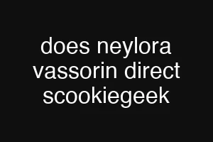 does neylora vassorin direct scookiegeek
